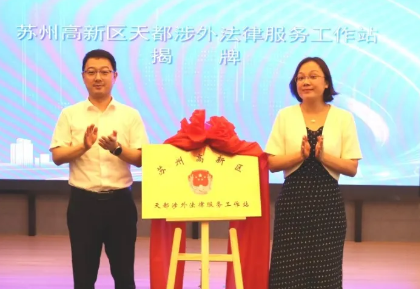 苏州市高新区举办“护航企业出海”主题活动 天都涉外法律服务工作站正式揭